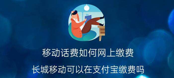 移动话费如何网上缴费 长城移动可以在支付宝缴费吗？